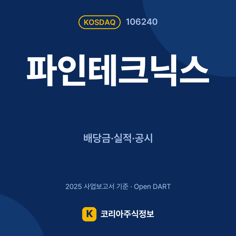 파인테크닉스(106240) 배당금·실적·공시 요약 카드 - 코리아주식정보